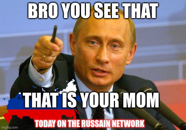 Good Guy Putin | BRO YOU SEE THAT; THAT IS YOUR MOM; TODAY ON THE RUSSAIN NETWORK | image tagged in memes,good guy putin | made w/ Imgflip meme maker