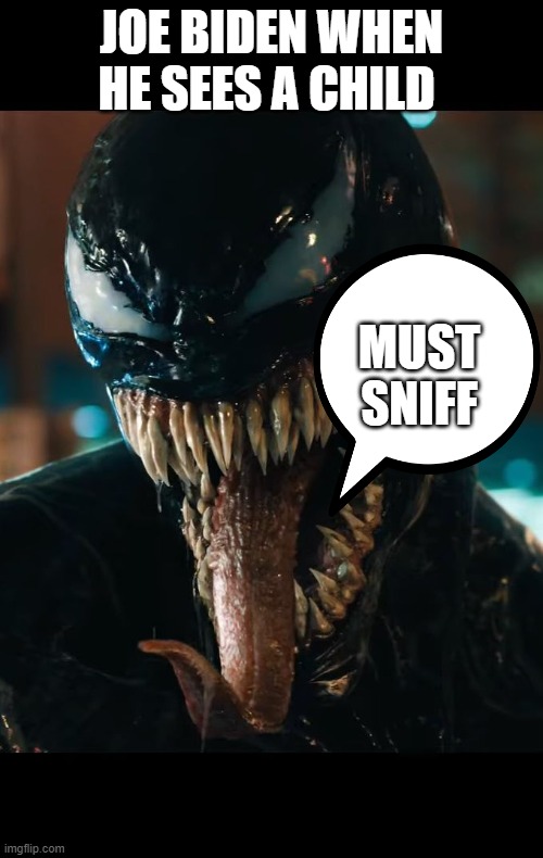 Venom | JOE BIDEN WHEN HE SEES A CHILD; MUST SNIFF | image tagged in venom | made w/ Imgflip meme maker