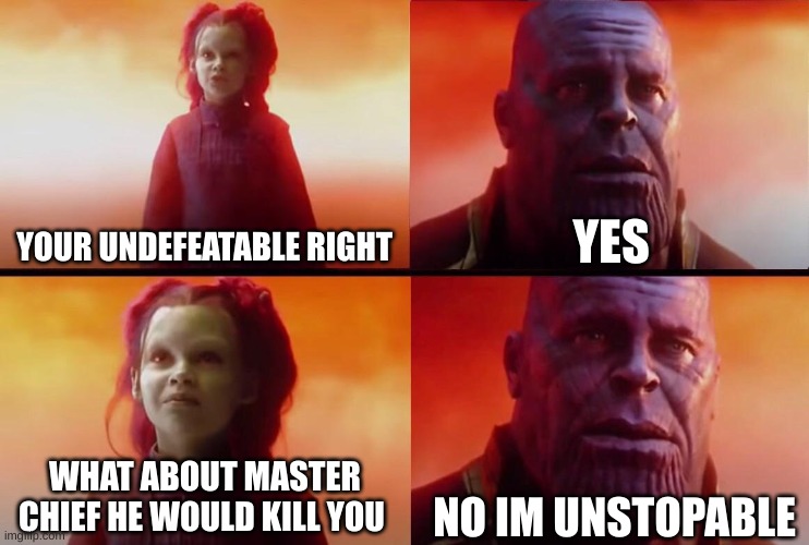 What did it cost? | YES; YOUR UNDEFEATABLE RIGHT; NO IM UNSTOPPABLE; WHAT ABOUT MASTER CHIEF HE WOULD KILL YOU | image tagged in what did it cost | made w/ Imgflip meme maker