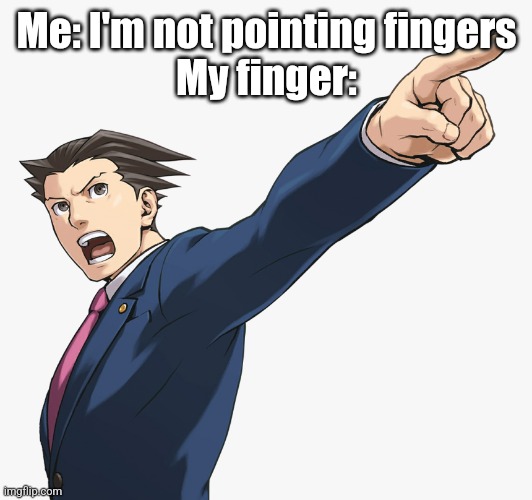 Phoenix Wright Pointing | Me: I'm not pointing fingers
My finger: | image tagged in phoenix wright pointing | made w/ Imgflip meme maker