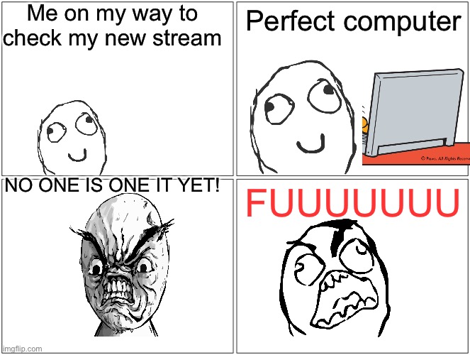 The 1st post ever | Me on my way to check my new stream; Perfect computer; NO ONE IS ONE IT YET! FUUUUUUU | image tagged in memes,blank comic panel 2x2 | made w/ Imgflip meme maker
