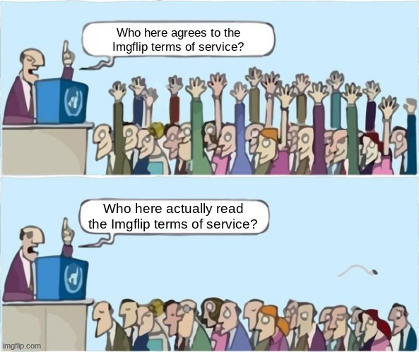 This is relatable. | Who here agrees to the Imgflip terms of service? Who here actually read the Imgflip terms of service? | image tagged in people raising hands,memes,funny,terms and conditions,tos,imgflip | made w/ Imgflip meme maker