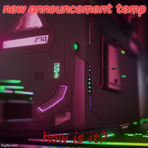 my new temp | new announcement temp; how is it? | image tagged in aug temp,pc,weird stuff | made w/ Imgflip meme maker