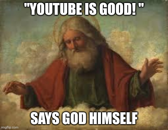 god | "YOUTUBE IS GOOD! " SAYS GOD HIMSELF | image tagged in god | made w/ Imgflip meme maker
