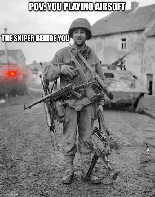 airsoft meme | POV: YOU PLAYING AIRSOFT; THE SNIPER BEHIDE YOU | image tagged in ww2 soldier with 4 guns,memes | made w/ Imgflip meme maker