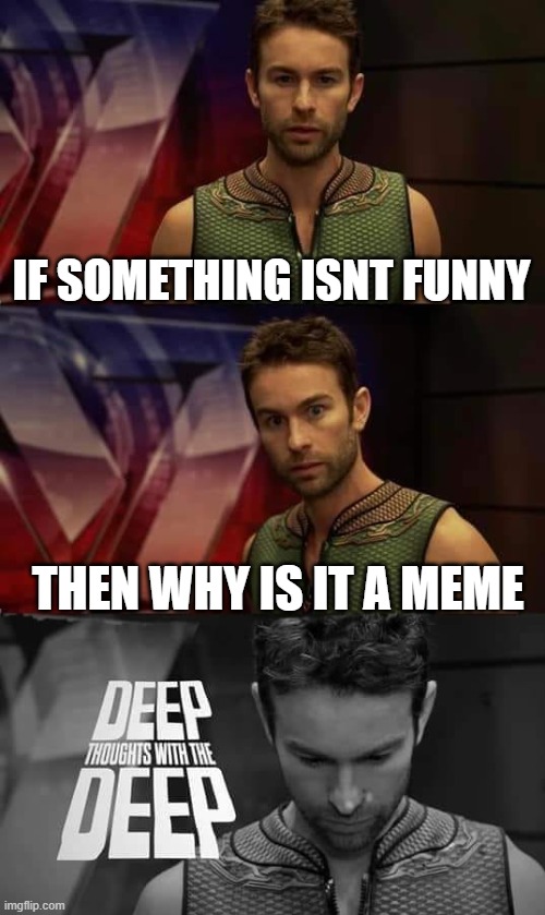 HMM | IF SOMETHING ISNT FUNNY; THEN WHY IS IT A MEME | image tagged in deep thoughts with the deep | made w/ Imgflip meme maker