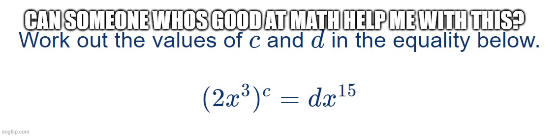 I've tried like three times already | CAN SOMEONE WHOS GOOD AT MATH HELP ME WITH THIS? | image tagged in maths,bruh,dumbass | made w/ Imgflip meme maker