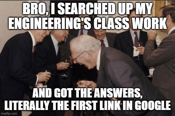 IMMA CHEAT MY WAY! MUHAHAHAHA | BRO, I SEARCHED UP MY ENGINEERING'S CLASS WORK; AND GOT THE ANSWERS, LITERALLY THE FIRST LINK IN GOOGLE | image tagged in memes,laughing men in suits | made w/ Imgflip meme maker