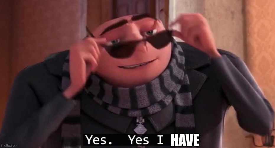 Gru yes, yes i am. | HAVE | image tagged in gru yes yes i am | made w/ Imgflip meme maker
