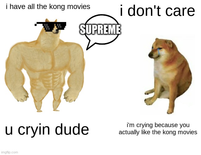no | i have all the kong movies; i don't care; SUPREME; u cryin dude; i'm crying because you actually like the kong movies | image tagged in memes,buff doge vs cheems | made w/ Imgflip meme maker