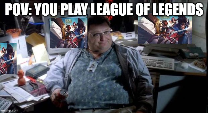 Jurassic park  | POV: YOU PLAY LEAGUE OF LEGENDS | image tagged in jurassic park | made w/ Imgflip meme maker