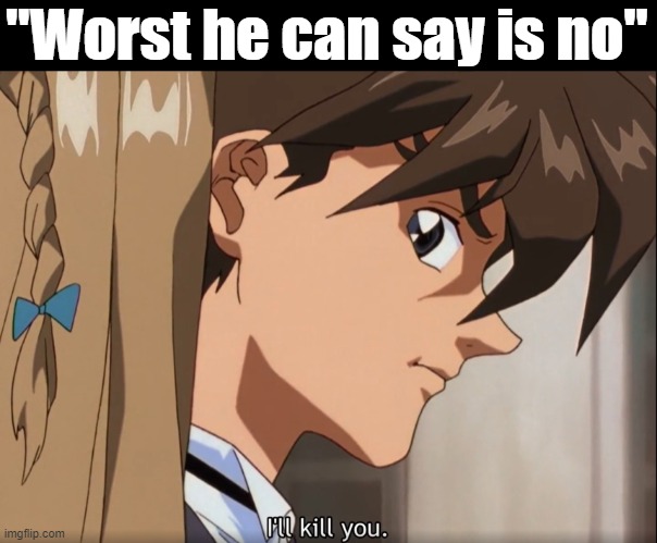 I'll murder yo :) | "Worst he can say is no" | image tagged in murder,anime | made w/ Imgflip meme maker
