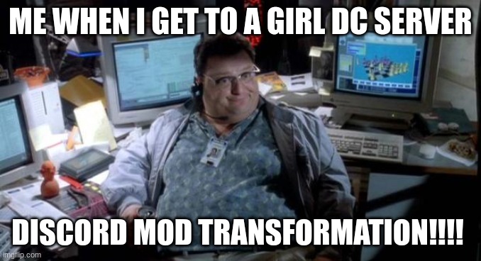 Jurassic park  | ME WHEN I GET TO A GIRL DC SERVER; DISCORD MOD TRANSFORMATION!!!! | image tagged in jurassic park | made w/ Imgflip meme maker