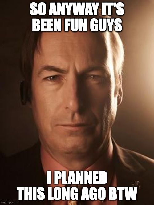 Saul Goodman | SO ANYWAY IT'S BEEN FUN GUYS; I PLANNED THIS LONG AGO BTW | image tagged in saul goodman | made w/ Imgflip meme maker