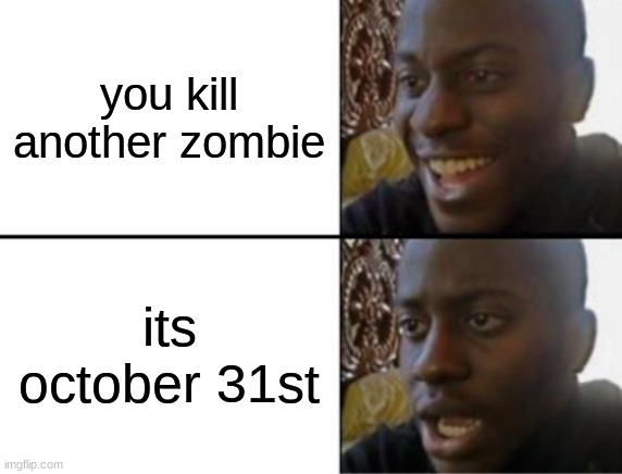 Oh yeah! Oh no... | you kill another zombie; its october 31st | image tagged in oh yeah oh no | made w/ Imgflip meme maker