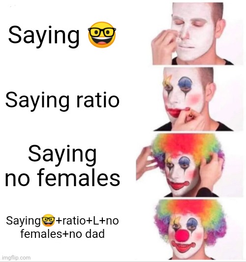 Clown Applying Makeup Meme | Saying 🤓; Saying ratio; Saying no females; Saying🤓+ratio+L+no females+no dad | image tagged in memes,clown applying makeup | made w/ Imgflip meme maker