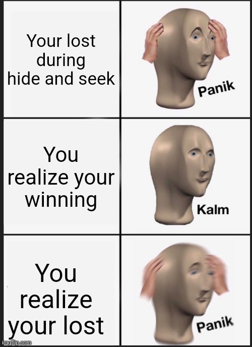 Panik Kalm Panik Meme | Your lost during hide and seek; You realize your winning; You realize your lost | image tagged in memes,panik kalm panik | made w/ Imgflip meme maker