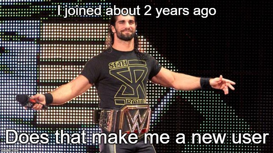 Seth Rollins | I joined about 2 years ago; Does that make me a new user | image tagged in seth rollins | made w/ Imgflip meme maker
