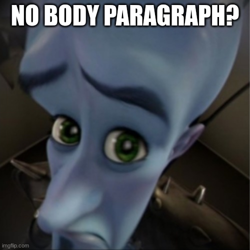 english teachers when you do essays | NO BODY PARAGRAPH? | image tagged in megamind peeking | made w/ Imgflip meme maker