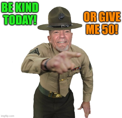 be kind | BE KIND TODAY! OR GIVE ME 50! | image tagged in be kind,kewlew | made w/ Imgflip meme maker