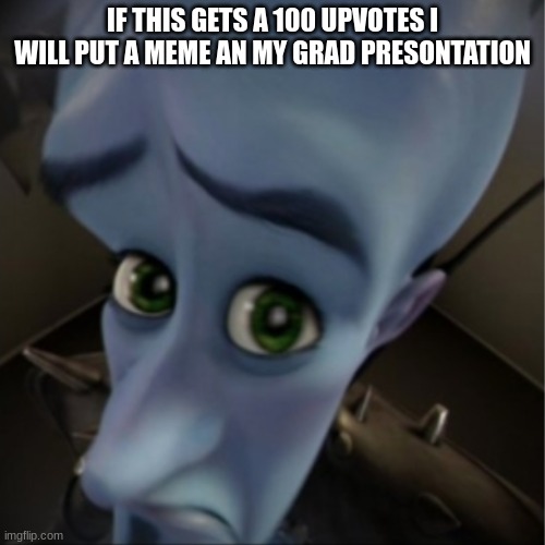 tdtry | IF THIS GETS A 100 UPVOTES I WILL PUT A MEME AN MY GRAD PRESONTATION | image tagged in megamind peeking | made w/ Imgflip meme maker