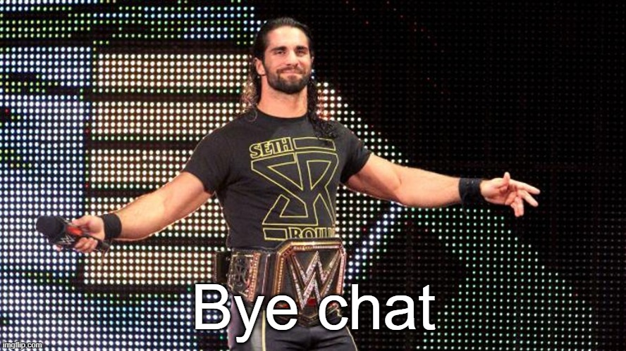 Seth Rollins | Bye chat | image tagged in seth rollins | made w/ Imgflip meme maker