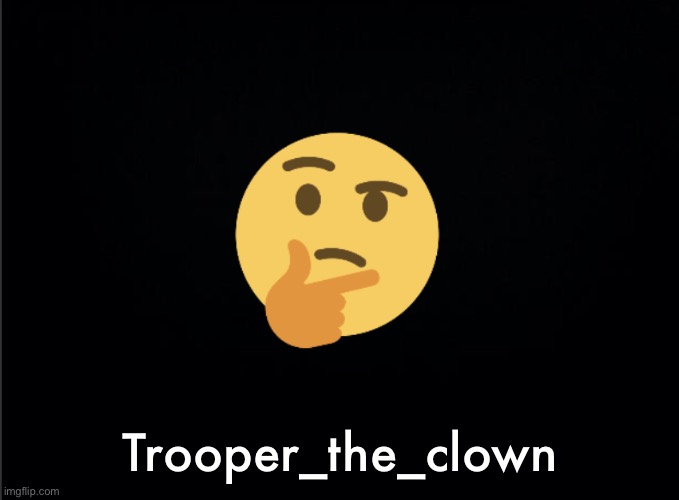 Thinking emoji | Trooper_the_clown | image tagged in thinking emoji | made w/ Imgflip meme maker