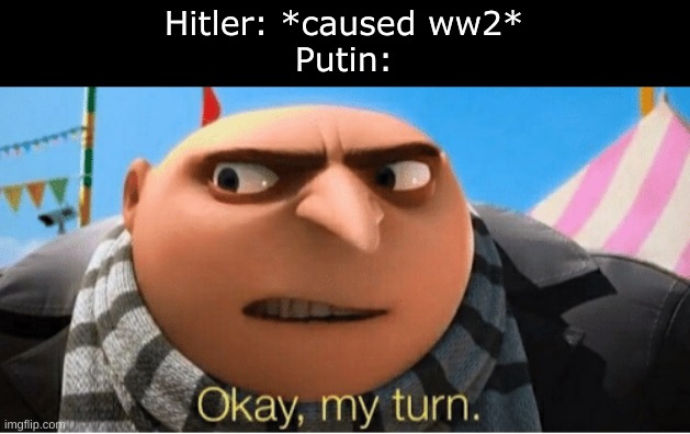 This is entirely satire | Hitler: *caused ww2*
Putin: | image tagged in okay my turn | made w/ Imgflip meme maker