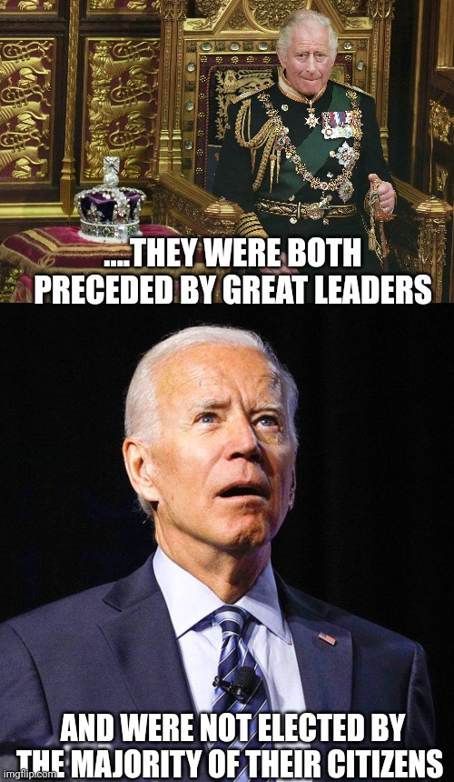 Comander  "Career Moocher" in chief | ....THEY WERE BOTH PRECEDED BY GREAT LEADERS; AND WERE NOT ELECTED BY THE MAJORITY OF THEIR CITIZENS | image tagged in king charles iii,joe biden | made w/ Imgflip meme maker