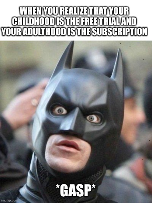New lore | WHEN YOU REALIZE THAT YOUR CHILDHOOD IS THE FREE TRIAL AND YOUR ADULTHOOD IS THE SUBSCRIPTION; *GASP* | image tagged in shocked batman | made w/ Imgflip meme maker