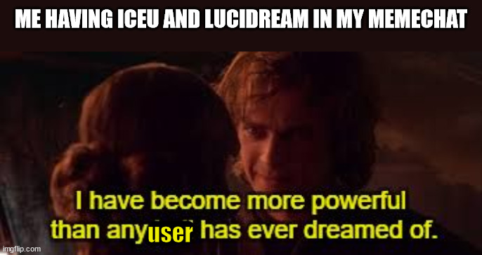 /j (but i do have them in my memechat) | ME HAVING ICEU AND LUCIDREAM IN MY MEMECHAT; user | image tagged in i have become more powerful than any jedi has ever dreamed of | made w/ Imgflip meme maker
