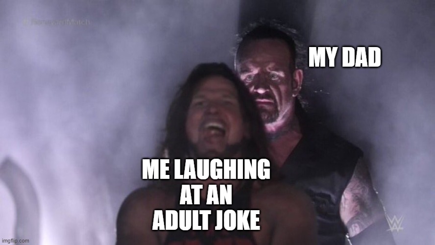 meme | MY DAD; ME LAUGHING AT AN ADULT JOKE | image tagged in aj styles undertaker | made w/ Imgflip meme maker