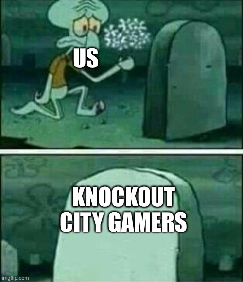 Rip to somebody | US; KNOCKOUT CITY GAMERS | image tagged in rip to somebody | made w/ Imgflip meme maker