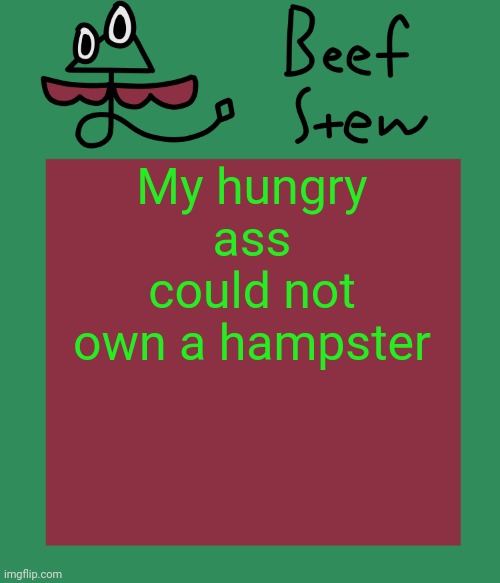 Beef stew temp | My hungry ass could not own a hampster | image tagged in beef stew temp | made w/ Imgflip meme maker
