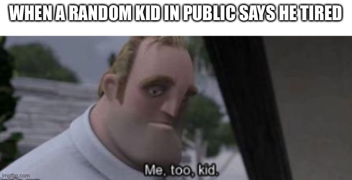 me too kid | WHEN A RANDOM KID IN PUBLIC SAYS HE TIRED | image tagged in me too kid | made w/ Imgflip meme maker