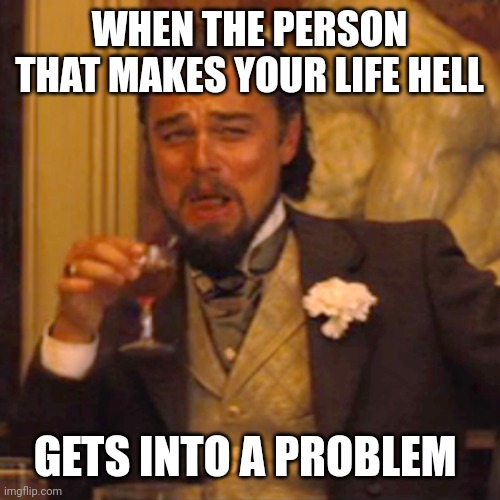 Dumb Meme #Halloween Edition | WHEN THE PERSON THAT MAKES YOUR LIFE HELL; GETS INTO A PROBLEM | image tagged in memes,laughing leo | made w/ Imgflip meme maker