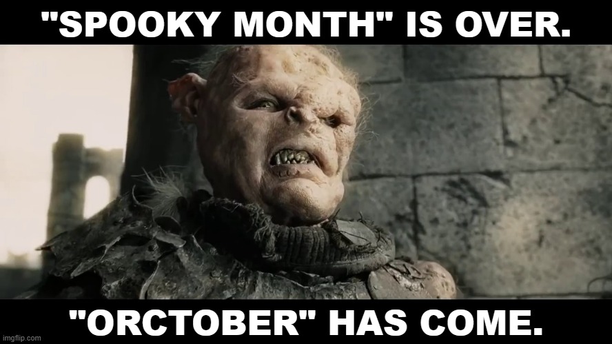 ORCTOBER | "SPOOKY MONTH" IS OVER. "ORCTOBER" HAS COME. | image tagged in age of men | made w/ Imgflip meme maker