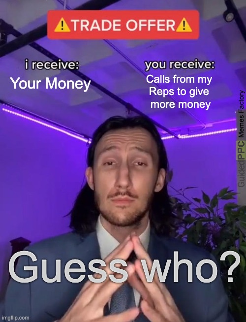 Can you guess who this is? | Calls from my 
Reps to give 
more money; Your Money; Memes Factory; Guess who? | image tagged in trade offer | made w/ Imgflip meme maker