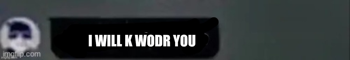 shut up blue | I WILL K WODR YOU | image tagged in shut up blue | made w/ Imgflip meme maker