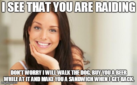 Good Girl Gina | I SEE THAT YOU ARE RAIDING DON'T WORRY I WILL WALK THE DOG, BUY YOU A BEER WHILE AT IT AND MAKE YOU A SANDWICH WHEN I GET BACK. | image tagged in good girl gina,AdviceAnimals | made w/ Imgflip meme maker