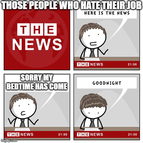 Thoses people who hate their job | THOSE PEOPLE WHO HATE THEIR JOB; SORRY MY BEDTIME HAS COME | image tagged in the news | made w/ Imgflip meme maker