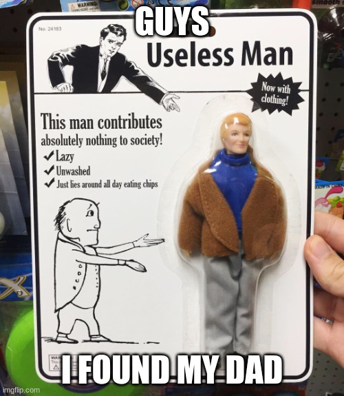 Useless man | GUYS; I FOUND MY DAD | image tagged in useless man | made w/ Imgflip meme maker