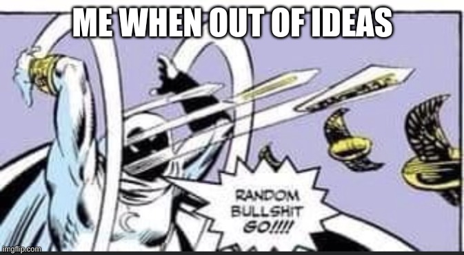 Random Bullshit Go | ME WHEN OUT OF IDEAS | image tagged in random bullshit go | made w/ Imgflip meme maker