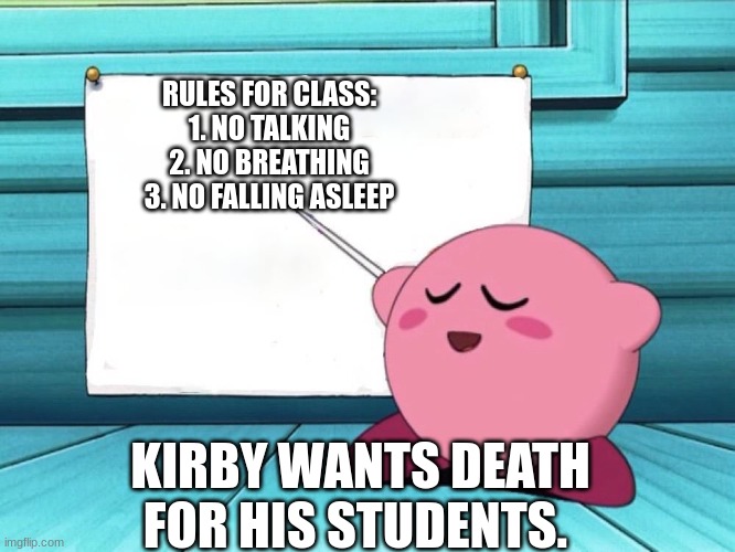 WTF KIRBY?!?!?!?!? | RULES FOR CLASS:
1. NO TALKING
2. NO BREATHING
3. NO FALLING ASLEEP; KIRBY WANTS DEATH FOR HIS STUDENTS. | image tagged in kirby sign | made w/ Imgflip meme maker