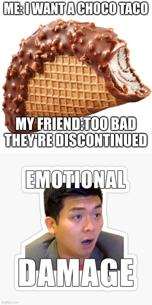 I miss choco taco's | ME: I WANT A CHOCO TACO; MY FRIEND:TOO BAD THEY'RE DISCONTINUED | image tagged in choco taco,emotional damage | made w/ Imgflip meme maker