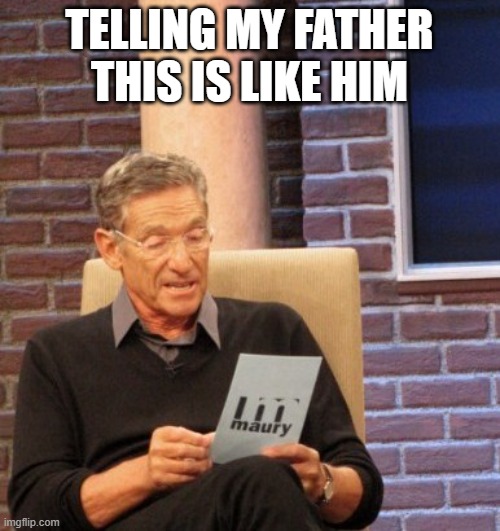 You are not the father | TELLING MY FATHER THIS IS LIKE HIM | image tagged in you are not the father | made w/ Imgflip meme maker