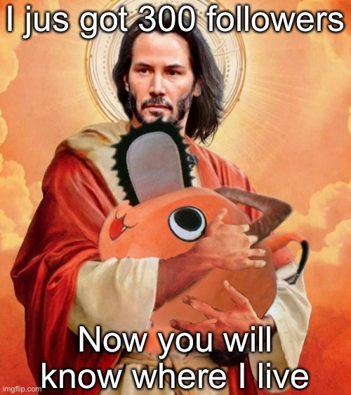 Next Post | I jus got 300 followers; Now you will know where I live | image tagged in jesus holding pochita | made w/ Imgflip meme maker