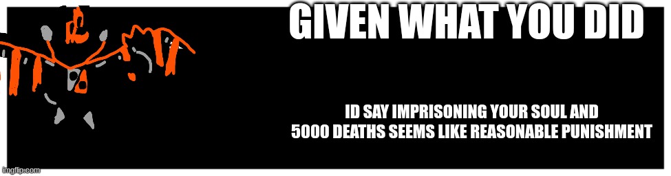 Undertale Text Box | GIVEN WHAT YOU DID; ID SAY IMPRISONING YOUR SOUL AND 5000 DEATHS SEEMS LIKE REASONABLE PUNISHMENT | image tagged in undertale text box | made w/ Imgflip meme maker