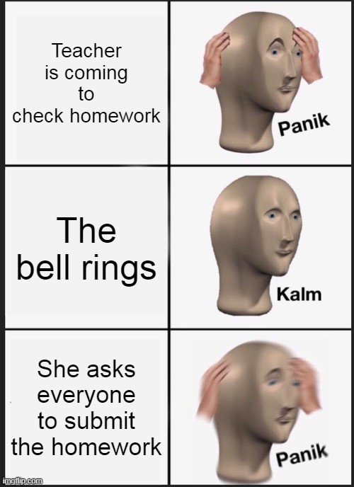 Panik Kalm Panik | Teacher is coming to check homework; The bell rings; She asks everyone to submit the homework | image tagged in memes,panik kalm panik | made w/ Imgflip meme maker