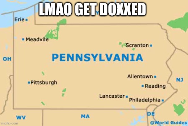 Pennsylvania | LMAO GET DOXXED | image tagged in pennsylvania | made w/ Imgflip meme maker